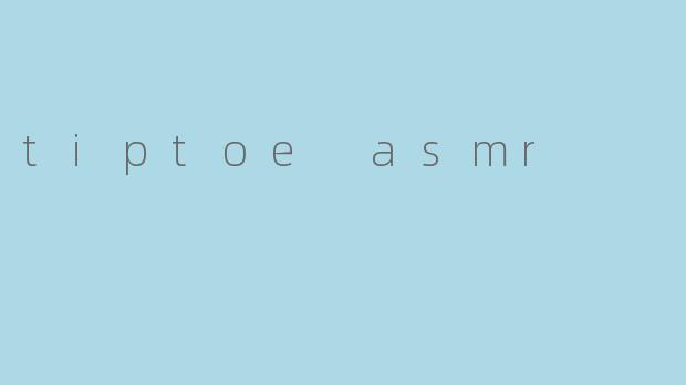沉浸在“Tiptoe ASMR”中的宁静体验